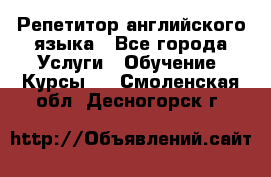 Репетитор английского языка - Все города Услуги » Обучение. Курсы   . Смоленская обл.,Десногорск г.